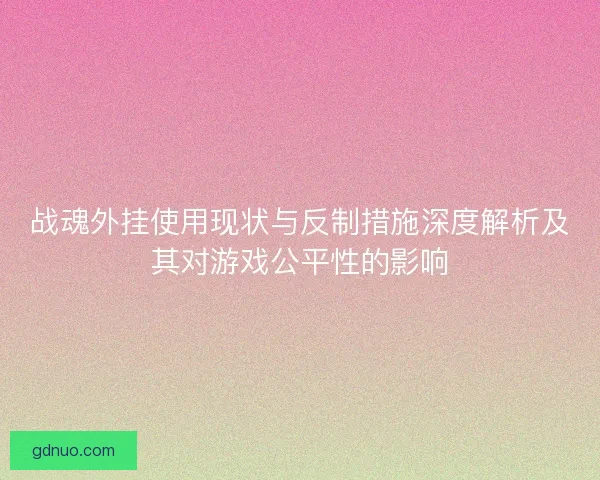 战魂外挂使用现状与反制措施深度解析及其对游戏公平性的影响
