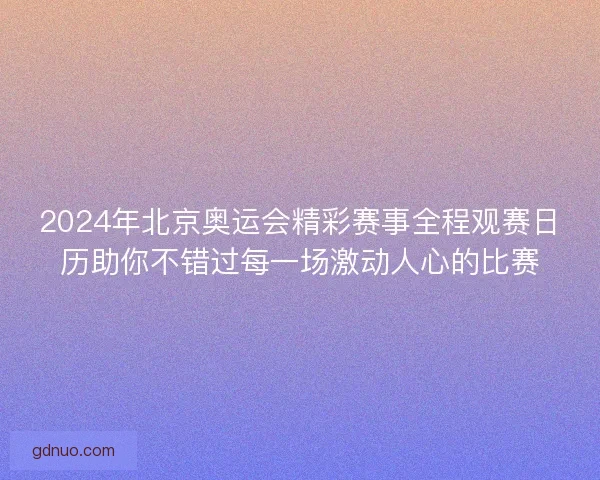 2024年北京奥运会精彩赛事全程观赛日历助你不错过每一场激动人心的比赛
