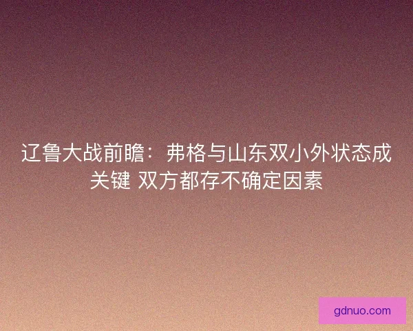 辽鲁大战前瞻：弗格与山东双小外状态成关键 双方都存不确定因素