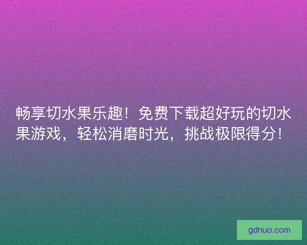 畅享切水果乐趣！免费下载超好玩的切水果游戏，轻松消磨时光，挑战极限得分！
