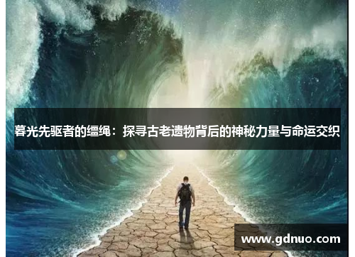 暮光先驱者的缰绳：探寻古老遗物背后的神秘力量与命运交织