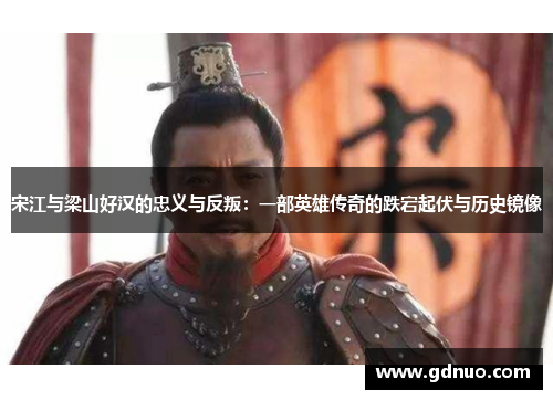 宋江与梁山好汉的忠义与反叛：一部英雄传奇的跌宕起伏与历史镜像