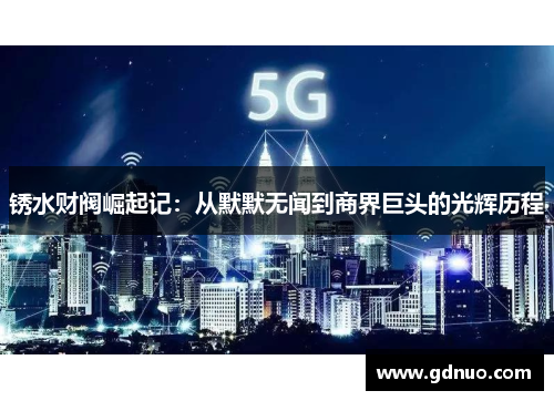 锈水财阀崛起记：从默默无闻到商界巨头的光辉历程